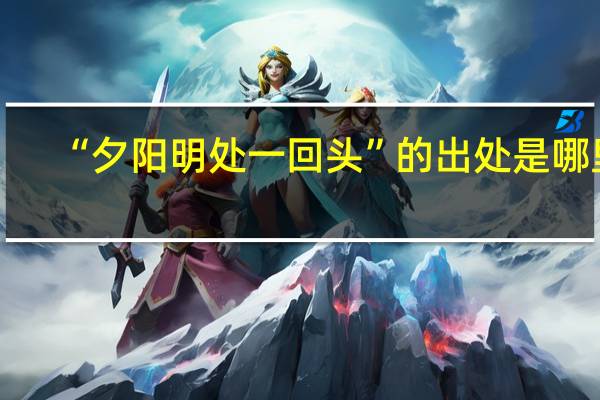 “夕阳明处一回头”的出处是哪里