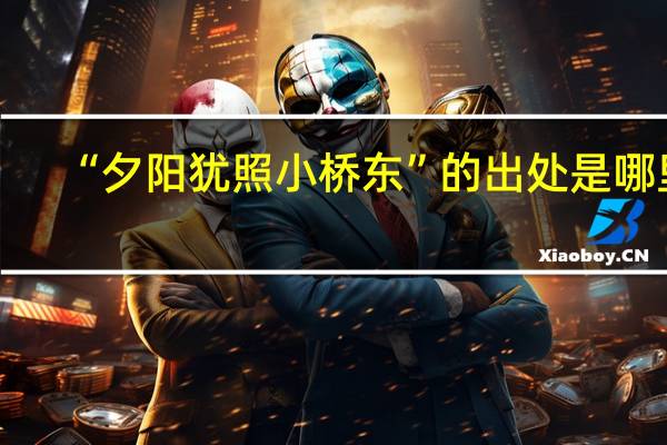 “夕阳犹照小桥东”的出处是哪里