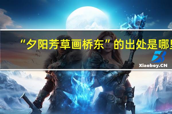 “夕阳芳草画桥东”的出处是哪里