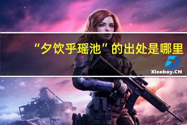 “夕饮乎瑶池”的出处是哪里