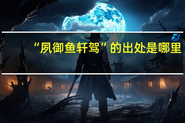“夙御鱼轩驾”的出处是哪里