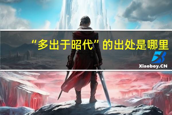 “多出于昭代”的出处是哪里