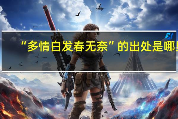 “多情白发春无奈”的出处是哪里