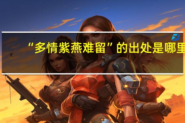 “多情紫燕难留”的出处是哪里