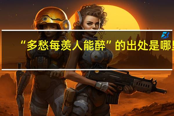 “多愁每羡人能醉”的出处是哪里