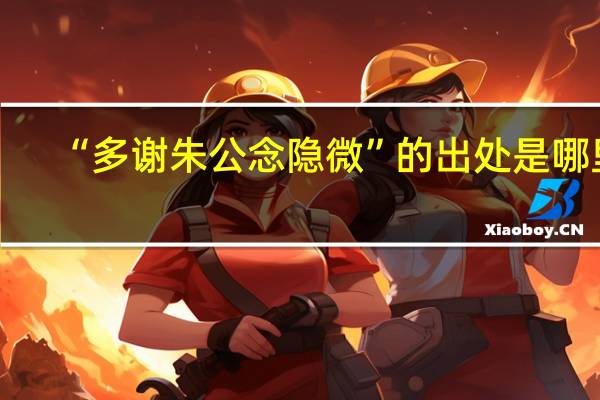 “多谢朱公念隐微”的出处是哪里