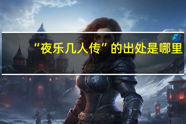 “夜乐几人传”的出处是哪里