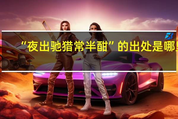 “夜出驰猎常半酣”的出处是哪里