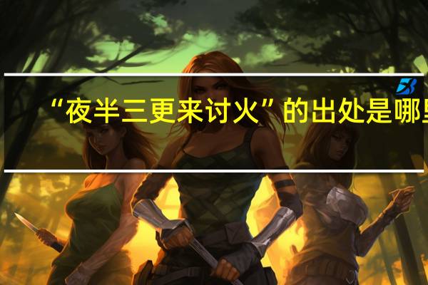 “夜半三更来讨火”的出处是哪里