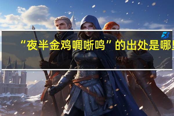 “夜半金鸡啁哳鸣”的出处是哪里