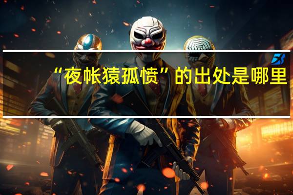 “夜帐猿孤愤”的出处是哪里