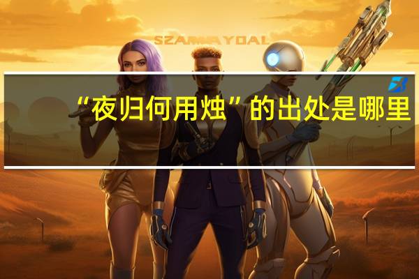 “夜归何用烛”的出处是哪里