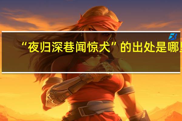 “夜归深巷闻惊犬”的出处是哪里