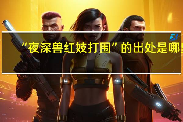 “夜深兽红妓打围”的出处是哪里