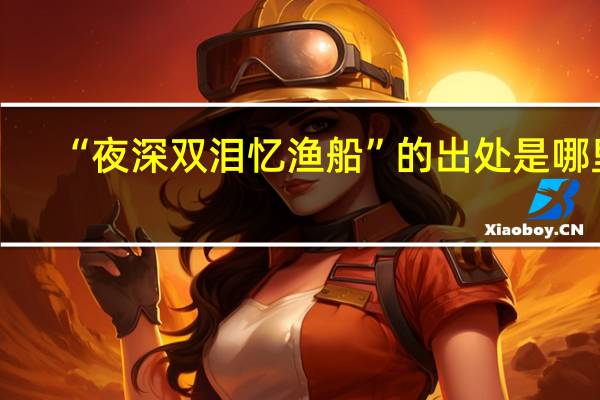 “夜深双泪忆渔船”的出处是哪里