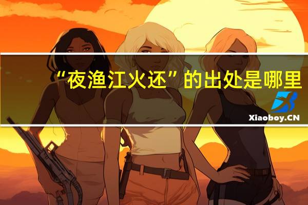 “夜渔江火还”的出处是哪里