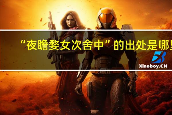 “夜瞻婺女次舍中”的出处是哪里