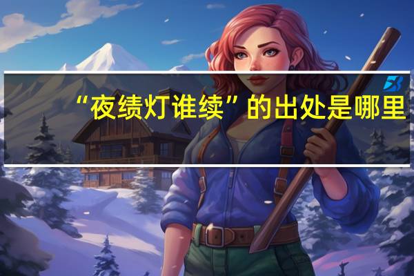 “夜绩灯谁续”的出处是哪里