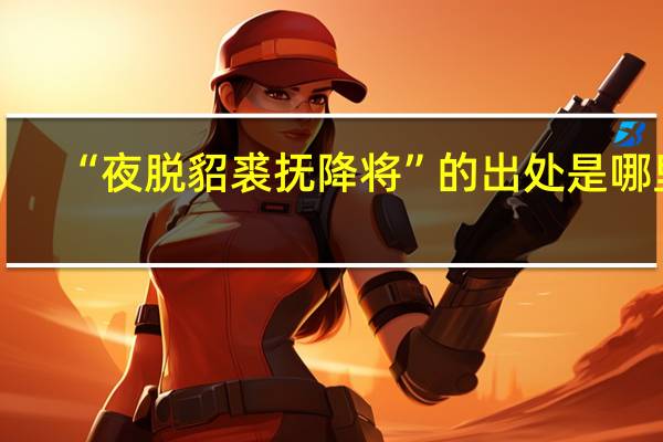 “夜脱貂裘抚降将”的出处是哪里