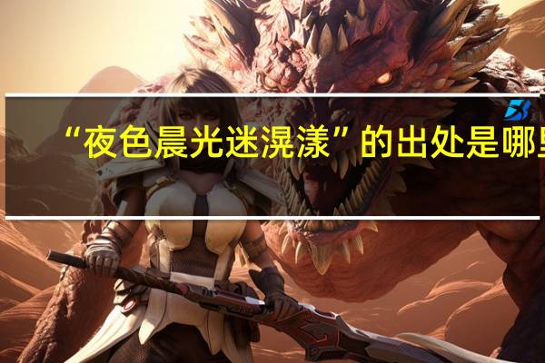 “夜色晨光迷滉漾”的出处是哪里