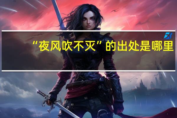 “夜风吹不灭”的出处是哪里