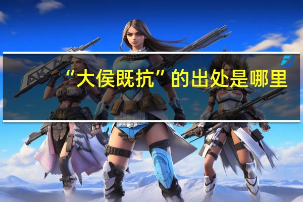 “大侯既抗”的出处是哪里