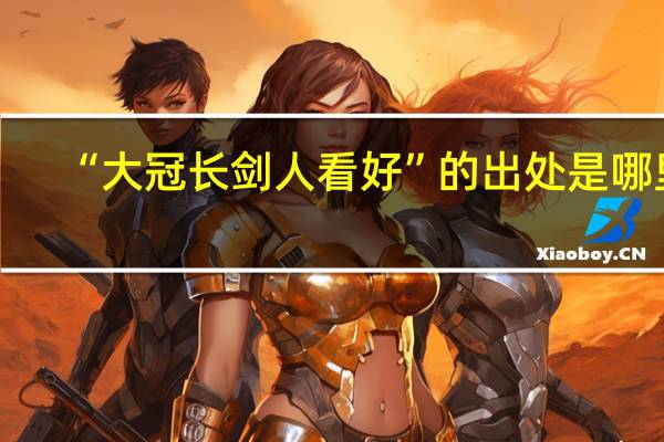 “大冠长剑人看好”的出处是哪里