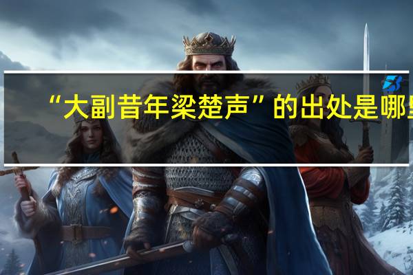 “大副昔年梁楚声”的出处是哪里