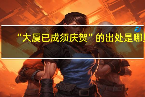 “大厦已成须庆贺”的出处是哪里