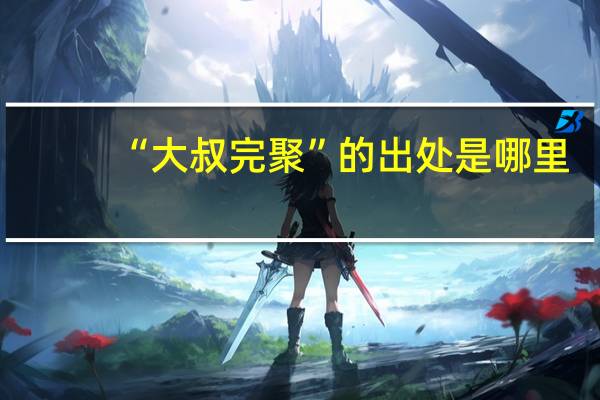 “大叔完聚”的出处是哪里