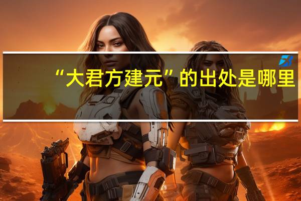 “大君方建元”的出处是哪里