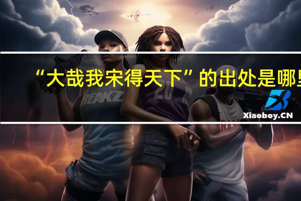 “大哉我宋得天下”的出处是哪里