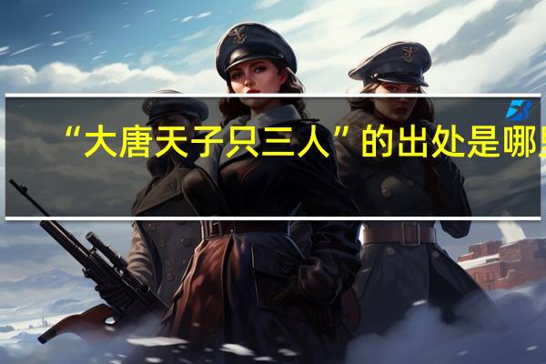 “大唐天子只三人”的出处是哪里