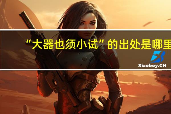 “大器也须小试”的出处是哪里