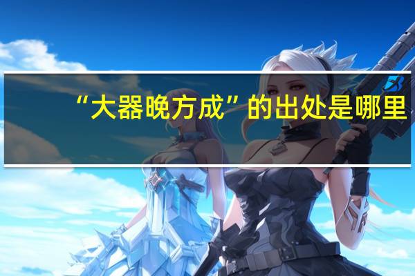 “大器晚方成”的出处是哪里