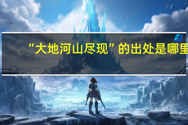 “大地河山尽现”的出处是哪里