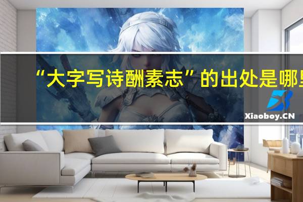 “大字写诗酬素志”的出处是哪里