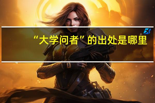 “大学问者”的出处是哪里