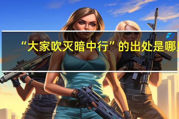 “大家吹灭暗中行”的出处是哪里