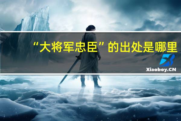 “大将军忠臣”的出处是哪里