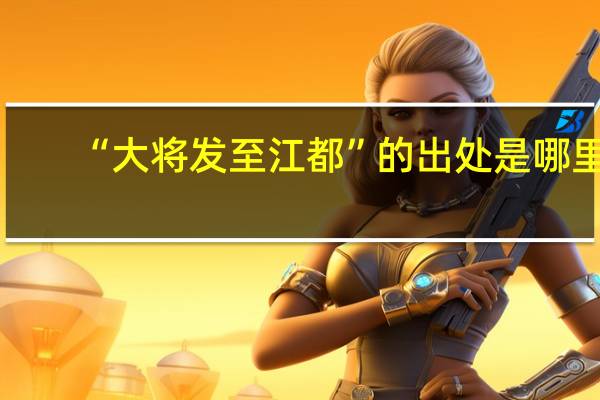 “大将发至江都”的出处是哪里