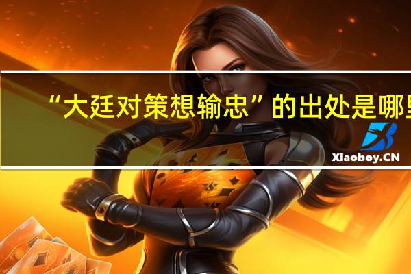 “大廷对策想输忠”的出处是哪里
