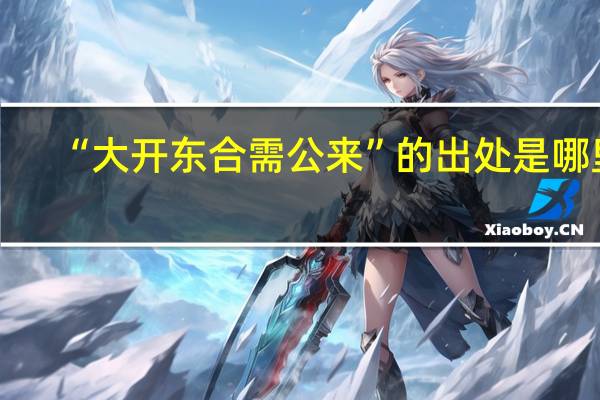 “大开东合需公来”的出处是哪里