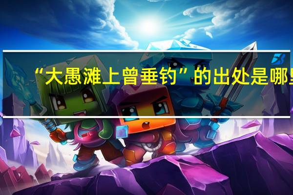 “大愚滩上曾垂钓”的出处是哪里