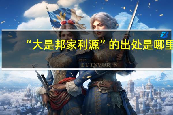 “大是邦家利源”的出处是哪里