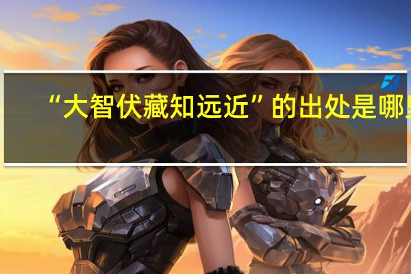 “大智伏藏知远近”的出处是哪里
