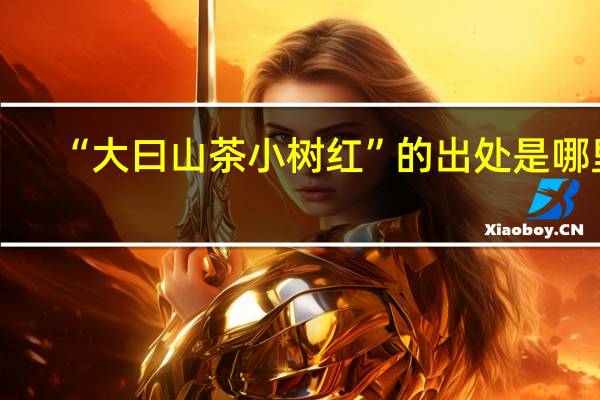 “大曰山茶小树红”的出处是哪里