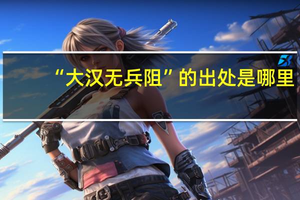 “大汉无兵阻”的出处是哪里