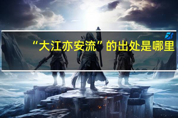“大江亦安流”的出处是哪里