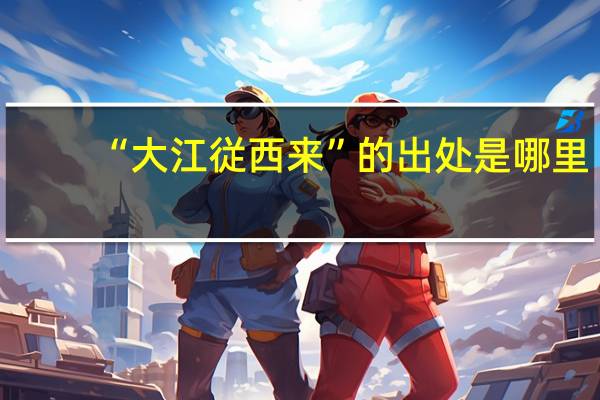 “大江従西来”的出处是哪里